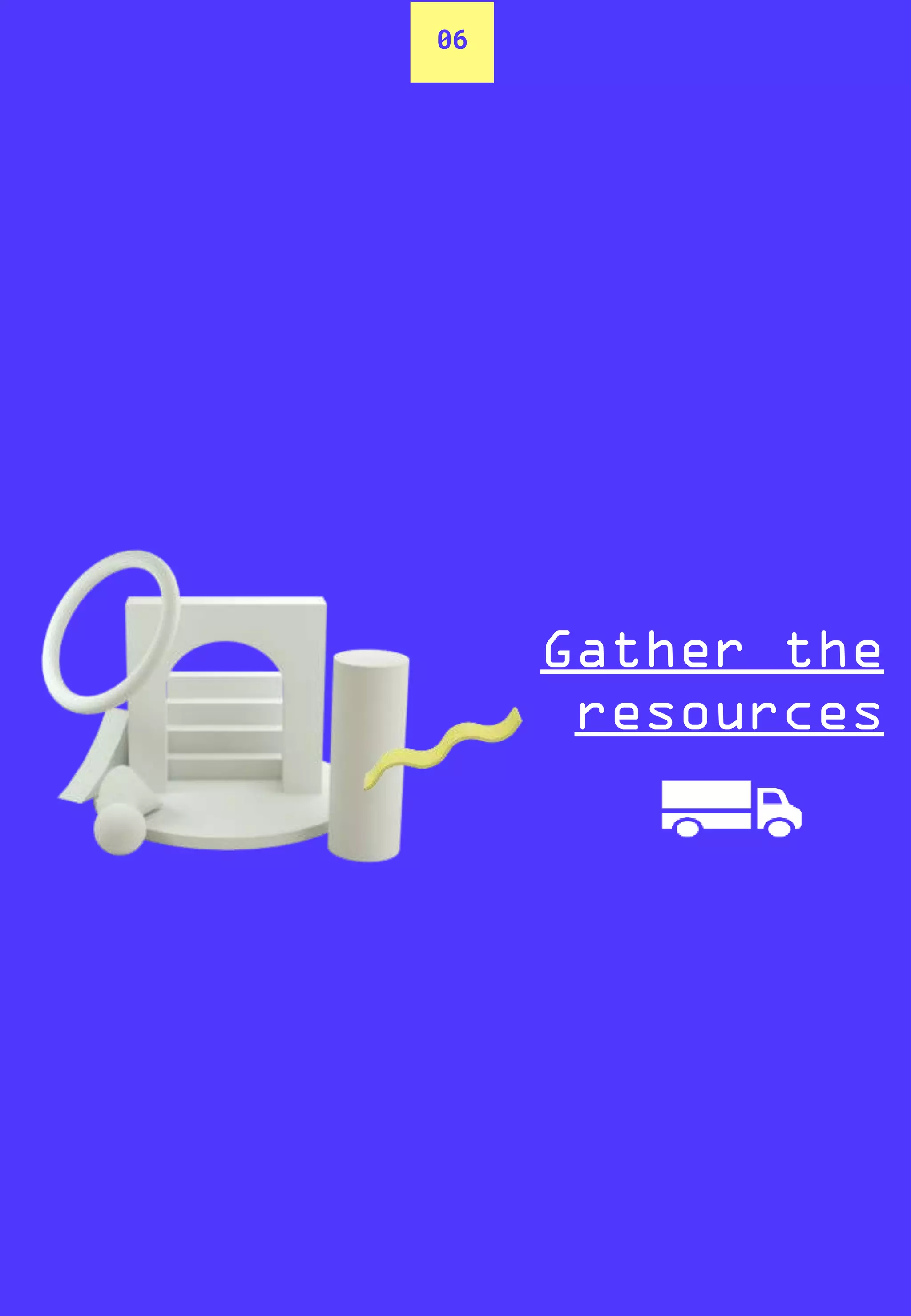 06
Gather the
resources
 