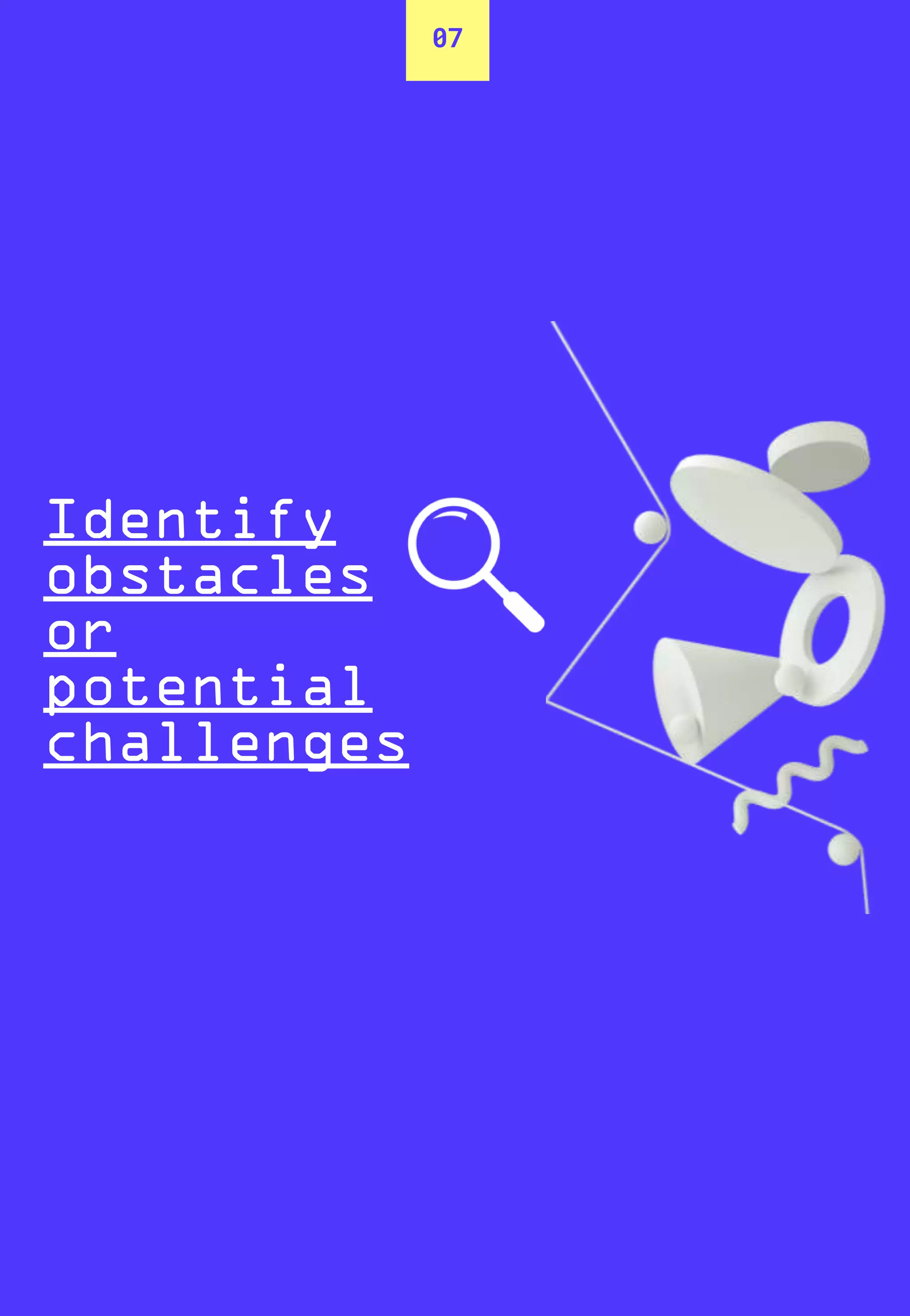 07
Identify
obstacles
or
potential
challenges
 