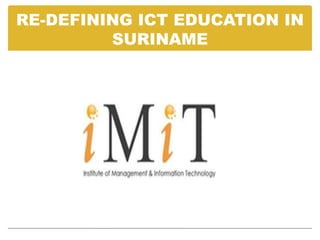 RE-DEFINING ICT EDUCATION IN
         SURINAME
 