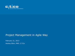 Project Management in Agile Way

February 21, 2013
Andrey Elkin, PMP, C.T.Co
 