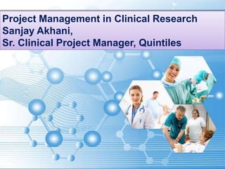 Project Management in Clinical Research
Sanjay Akhani,
Sr. Clinical Project Manager, Quintiles
 