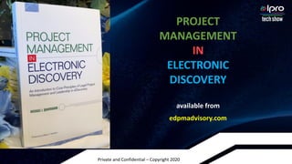 Private and Confidential – Copyright 2020
PROJECT
MANAGEMENT
IN
ELECTRONIC
DISCOVERY
available from
edpmadvisory.com
Agenda
 
