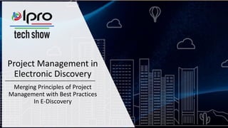 Project Management in
Electronic Discovery
Merging Principles of Project
Management with Best Practices
In E-Discovery
 