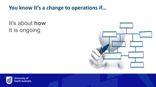 You know it’s a change to operations if…
It’s about how
It is ongoing
You know it’s a change t
 