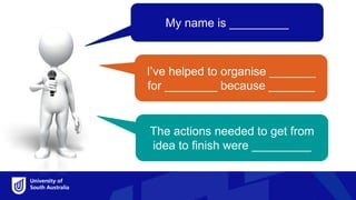 The actions needed to get from
idea to finish were _________
My name is _________
I’ve helped to organise _______
for ________ because _______
 