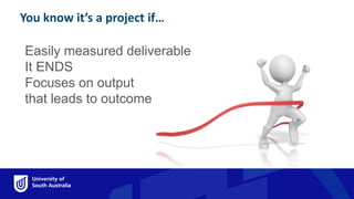 You know it’s a project if…
Easily measured deliverable
It ENDS
Focuses on output
that leads to outcome
You know it’s a projec
 