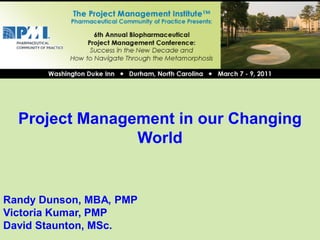 Project Management in our Changing
                World


Randy Dunson, MBA, PMP
Victoria Kumar, PMP
David Staunton, MSc.
 