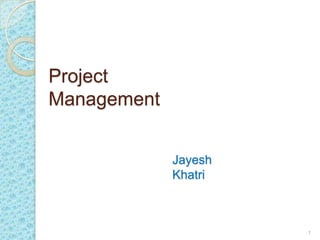 Project
Management


             Jayesh
             Khatri



                      1
 