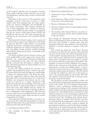 112 • CHAPTER 3 / PLANNING THE PROJECT
in the hospital’s inpatient units by having a location
where people could age in place until they were in need
of hospitalization, and then such a facility would be right
next door.
Depending on the exact size of the apartments, their
equipment, and the actual ratio of heavy- to light-
assisted units, Fred estimated that the entire project
would cost between $8,500,000 and $11,000,000 for
the facility construction. That estimate included the
cost of land, furnishings, and a sheltered connection
to the hospital. When up and running, it was estimated
that the net income would range between $9,000 and
$12,000 per unit per year. The team estimated the net
cash flow for the entire project to be around $1,500,000
per year.
Fred requested the Board to approve the concept and
allow his team to prepare a pro forma plan to the Board
for approval. The plan would include a recommended
design for both heavy- and light-assisted apartments. It
would also include all costs of land, construction, furnish-
ings, and staffing. Income estimates would be included
and would be conservatively biased. A timetable would
also be included.
The Board conducted several executive sessions, and
by the middle of May voted to approve the concept. They
approved the architectural-construction-management
firm recommended by the team, and they requested
Splient to proceed with developing a complete project
plan. The Board appointed two Board members to sit on
Fred’s planning group.
In June, Dr. Splient gathered his executive team
together and presented the project mission, and scope.
He reported that the board had approved a small budget
to finance the planning process. The Board also stipu-
lated that construction could not begin until after the
November 1999 city elections because two of the Board
Members were running in that election, one for a city
council seat and one as a county commissioner. The
Board also stated that they would like a plan that would
allow the facility to open by July 2000, as research has
shown that many adult children find the summer the
easiest time to assist their parents in finding an alterna-
tive to independent living arrangements. The CEO and
executive team were now confident that they were ready
to launch the project to plan, build, and open an assisted
living facility at St. Dismas.
A few days later, Fred decided that it was time to set
up the team that would take responsibility for what he
called the ALF project. He quickly decided to include the
following staff at the launch meeting:
Chief Financial Officer (CFO)
Vice President of Business Development and
Marketing
•
•
Rehab Services Medical Director
Construction Project Manager for capital facilities
projects
Chief Operations Officer (COO) (nursing, facilities,
food services, and housekeeping)
Director of Information Services
Director of Support Services (central supply, purchas-
ing, and security)
Two members of the Board of Trustees, one with con-
struction experience and the other a probable electee
to the city council.
Even though the department directors from Support
Services and Information Services would not be involved
until later, Fred decided to include them from the
beginning. Fred knew some members of his team had a
tendency to become obstacles to progress if they felt
left out.
Fred named the group the ALF Project Steering
Committee and held the first meeting. Fred presented
his vision for the facility. He told the group that he per-
sonally would be managing this project. He led a discus-
sion of all the major steps that must be included in the
project plan, and asked each team member to identify
the areas for which they would accept responsibility. The
hospital’s Construction Project Manager took responsi-
bility for the construction of the facility, and the COO
volunteered to oversee the building design, as well as
define the needs for food services, housekeeping, staffing,
and policy and procedure development. The CFO agreed
to develop the budgets for each area of the project as
well as the operating budget for the facility. The CFO
also agreed to create the payroll and accounting systems
necessary to operate the facility.
The IS director accepted responsibility to define and
set up all the telecommunications and information system
needs of the facility. The VP of Business Development
agreed to create a preliminary marketing plan, and a
communication package for the community and hospital
staff. In addition, she discussed organizing a major ground
breaking event. The Medical Director said that he would
design an assessment tool for determining residents’ level
of medical needs upon moving in to the facility. He felt
this was the first step in defining what clinical services
should be offered to residents. Fred told the team that
he would develop the management structure for the new
facility and work with in-house counsel to identify all
governmental regulations as well as all industry standards
that pertain to an assisted living facility and govern the
facility’s practices. Splient gave the team two months to
come back with their detailed action plans for their areas
of responsibility.
•
•
•
•
•
•
CH003.indd Sec7:112
CH003.indd Sec7:112 9/15/10 10:59:18 AM
9/15/10 10:59:18 AM
 