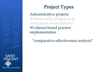 Project Types Administrative projects Patient safety projects (e.g. medication reconciliation) Evidence-based practice implementation “ comparative-effectiveness analysis”  