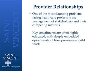 Provider Relationships One of the most daunting problems facing healthcare projects is the management of stakeholders and their competing interests.  Key constituents are often highly educated, with deeply embedded opinions about how processes should work. 