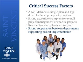 Critical Success Factors A well-defined strategic plan and top-down leadership help set priorities Strong executive champion for overall project management or specific projects Key medical staff/physician support Strong cooperation between departments supporting project implementation 