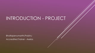 INTRODUCTION - PROJECT
Bhatlapenumarthi.Prabhu
Accredited Trainer - Axelos
 