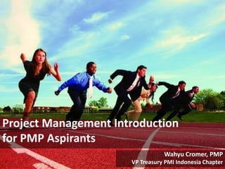 Project Management Introduction
for PMP Aspirants
Wahyu Cromer, PMP
VP Treasury PMI Indonesia Chapter

 