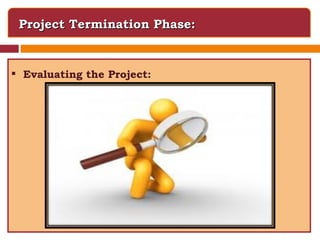 Project Termination Phase: Evaluating the Project: 