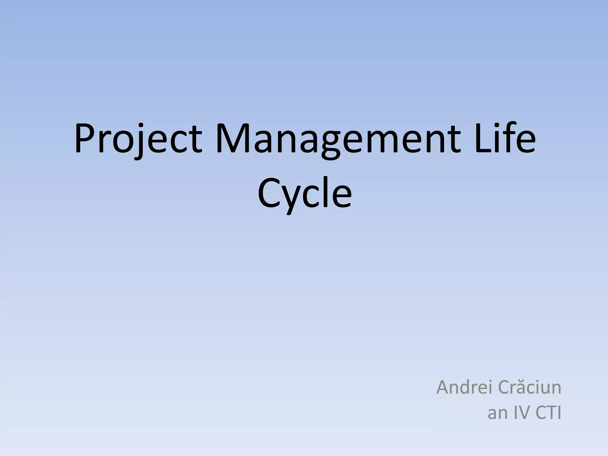 Project Management Life
         Cycle



                 Andrei Crăciun
                      an IV CTI
 