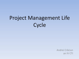 Project Management Life
         Cycle



                 Andrei Crăciun
                      an IV CTI
 