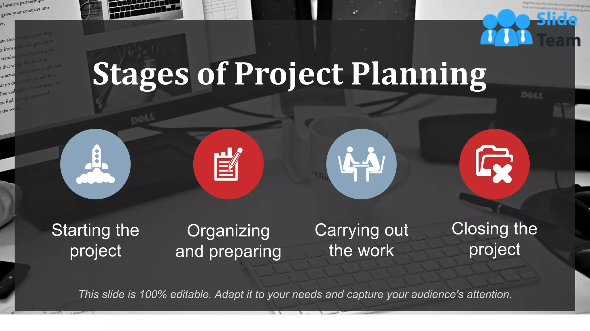 Starting the
project
Organizing
and preparing
Carrying out
the work
Closing the
project
Stages of Project Planning
This slide is 100% editable. Adapt it to your needs and capture your audience's attention.
WWW.COMPANY.COM 22
 