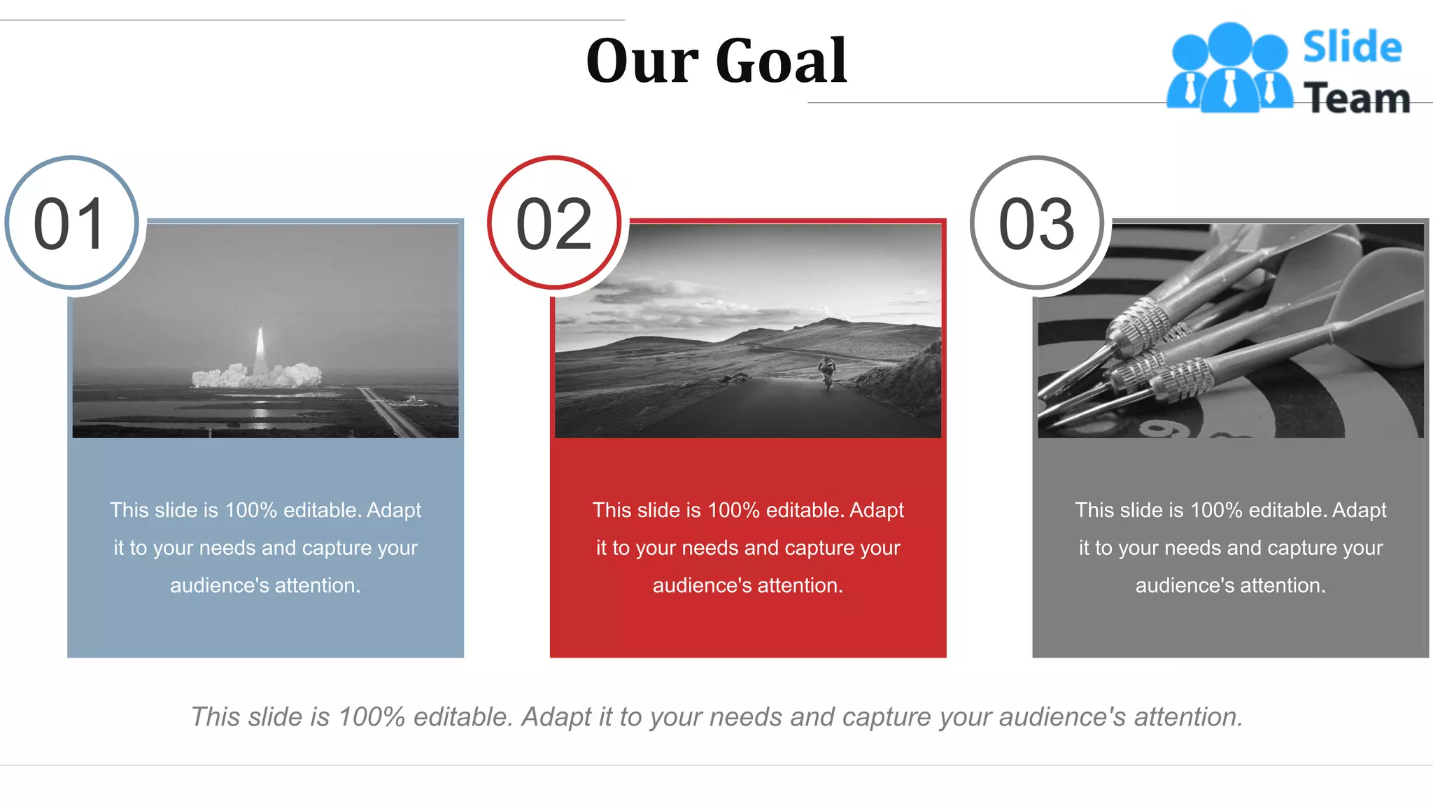01
This slide is 100% editable. Adapt
it to your needs and capture your
audience's attention.
03
This slide is 100% editable. Adapt
it to your needs and capture your
audience's attention.
02
This slide is 100% editable. Adapt
it to your needs and capture your
audience's attention.
Our Goal
This slide is 100% editable. Adapt it to your needs and capture your audience's attention.
WWW.COMPANY.COM 42
 