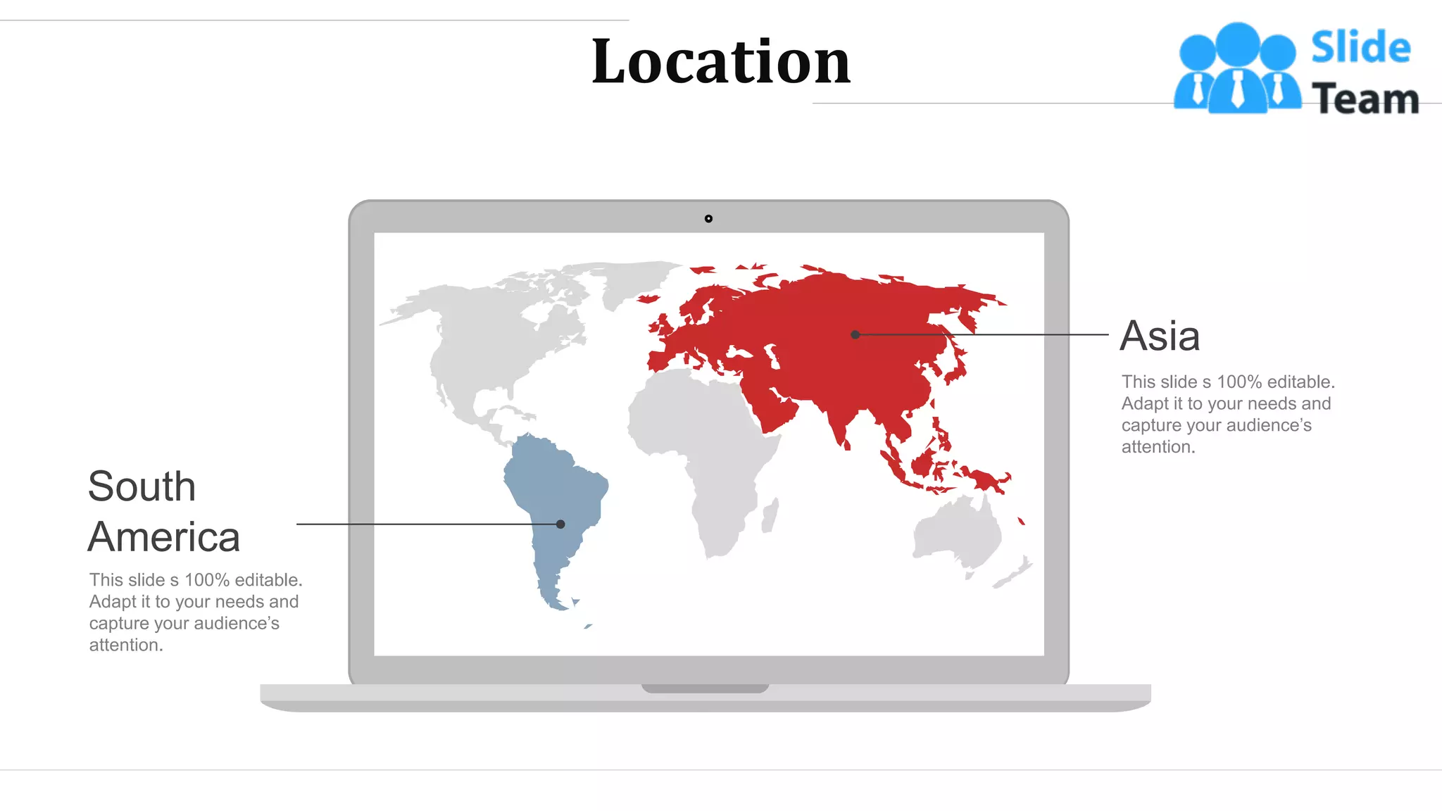 Location
Asia
This slide s 100% editable.
Adapt it to your needs and
capture your audience’s
attention.
South
America
This slide s 100% editable.
Adapt it to your needs and
capture your audience’s
attention.
WWW.COMPANY.COM 46
 