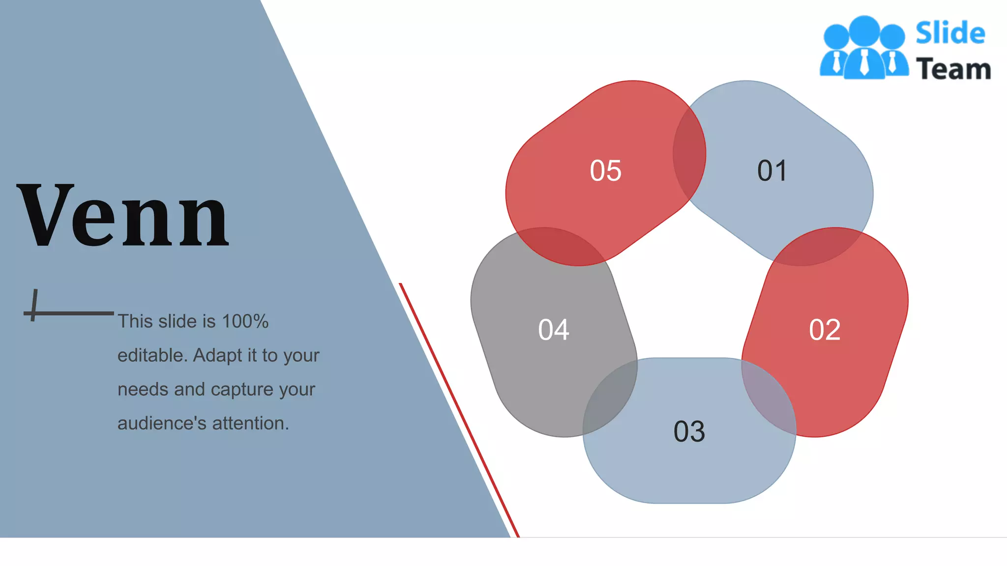 01
02
03
04
05
Venn
This slide is 100%
editable. Adapt it to your
needs and capture your
audience's attention.
WWW.COMPANY.COM 55
 