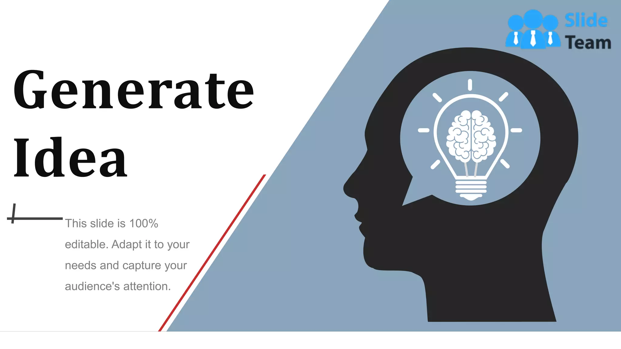 Generate
Idea
This slide is 100%
editable. Adapt it to your
needs and capture your
audience's attention.
WWW.COMPANY.COM 59
 