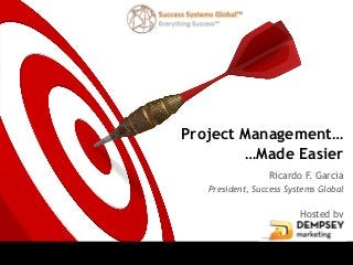 Project Management…
        …Made Easier
                 Ricardo F. Garcia
   President, Success Systems Global

                         Hosted by
 
