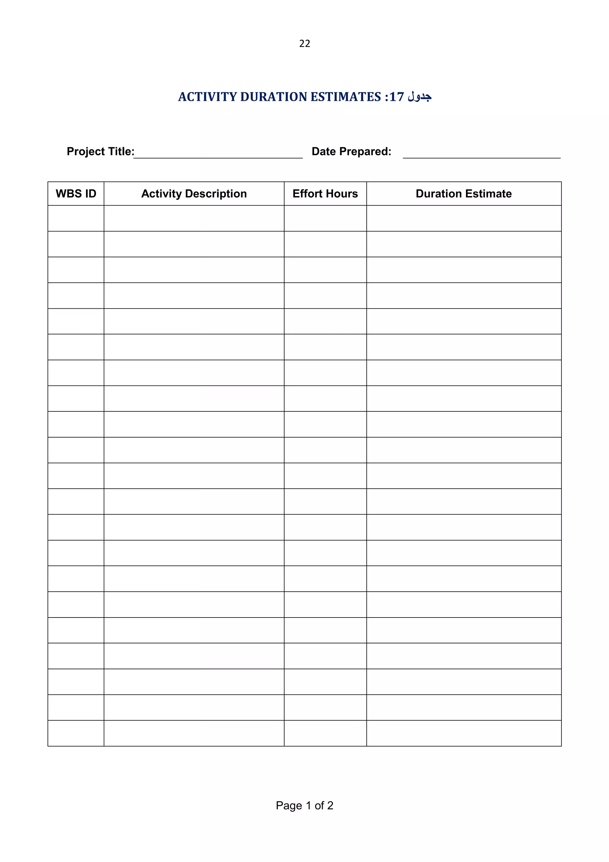 22

ACTIVITY DURATION ESTIMATES :17 ‫ﺟﺪول‬

Project Title:

WBS ID

Date Prepared:

Activity Description

Effort Hours

Page 1 of 2

Duration Estimate

 