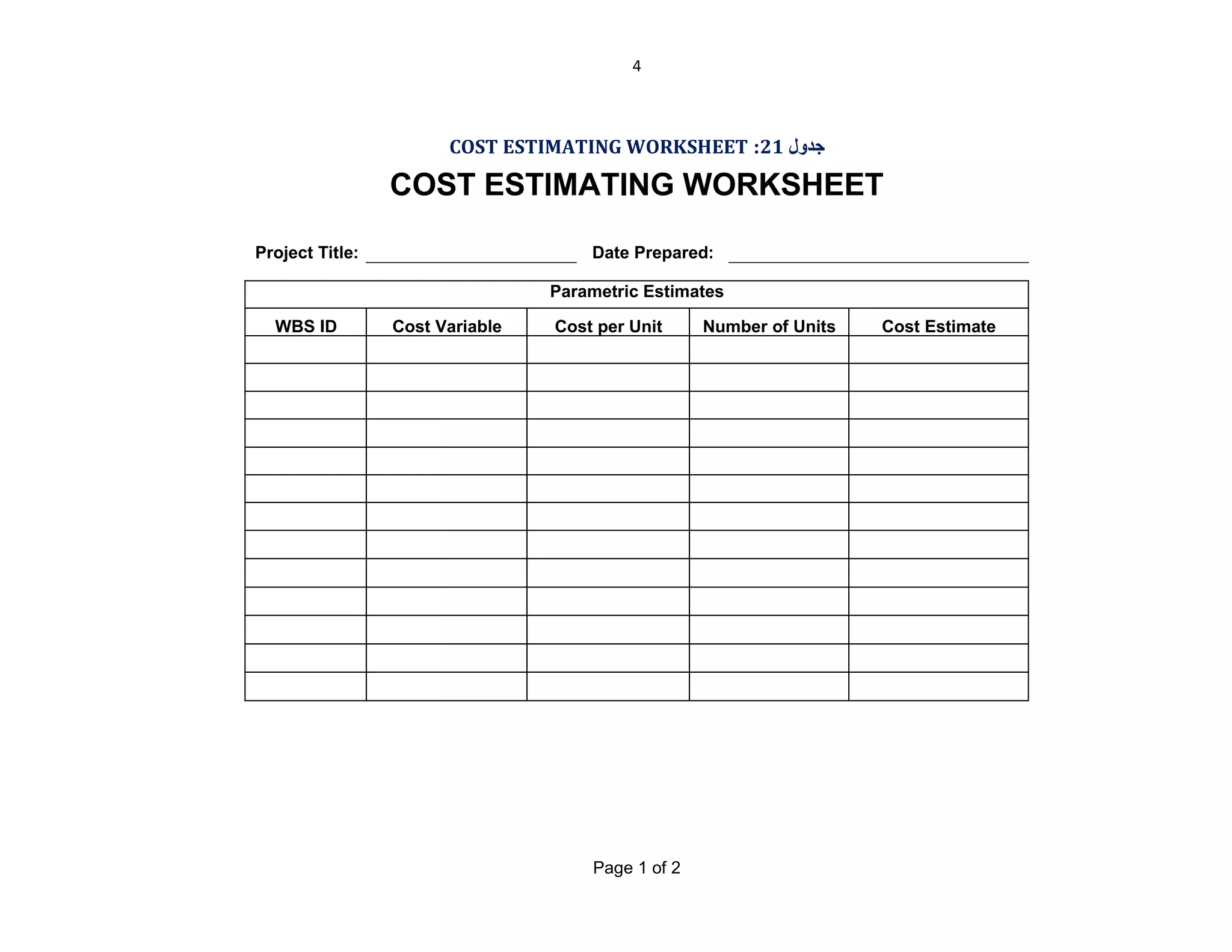4

COST ESTIMATING WORKSHEET :21 ‫ﺟﺪول‬

COST ESTIMATING WORKSHEET
Project Title:

Date Prepared:
Parametric Estimates

WBS ID

Cost Variable

Cost per Unit

Page 1 of 2

Number of Units

Cost Estimate

 