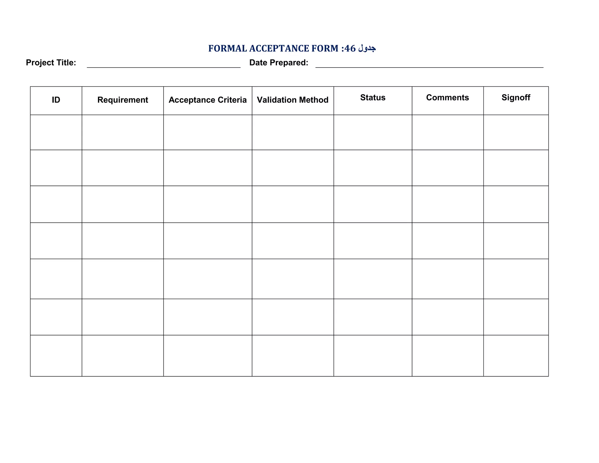 FORMAL ACCEPTANCE FORM :46 ‫ﺟﺪول‬
Project Title:

ID

Date Prepared:

Requirement

Acceptance Criteria

Validation Method

Status

Comments

Signoff

 