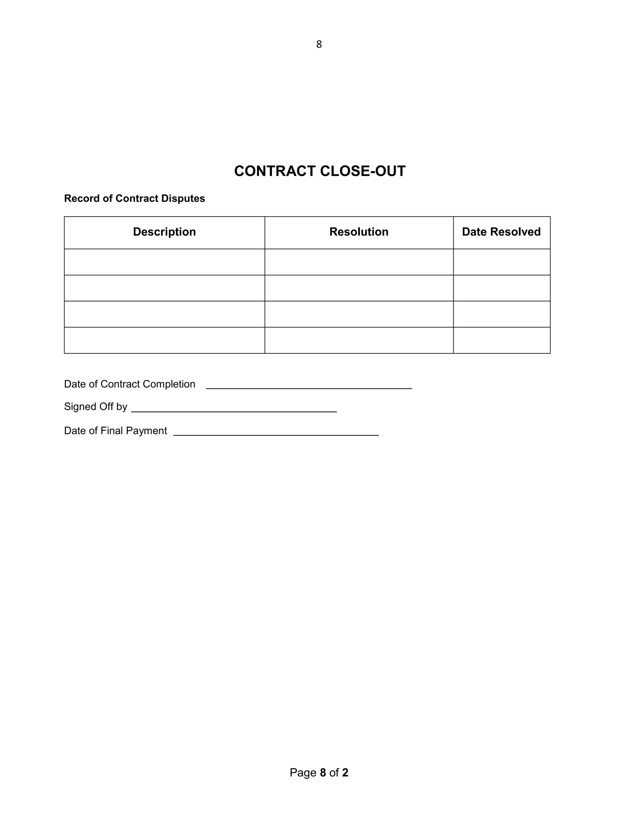8

CONTRACT CLOSE-OUT
Record of Contract Disputes

Description

Resolution

Date of Contract Completion
Signed Off by
Date of Final Payment

Page 8 of 2

Date Resolved

 