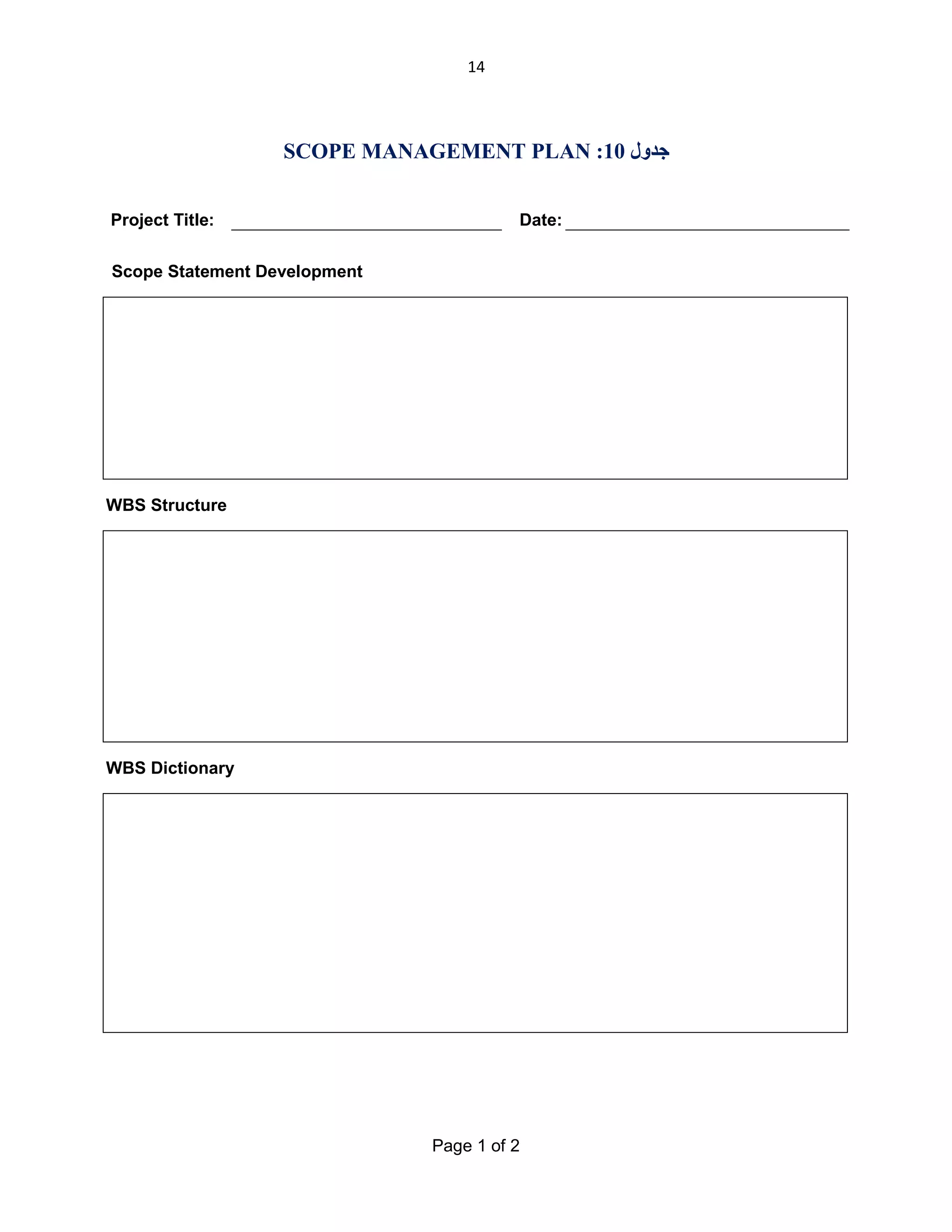14

SCOPE MANAGEMENT PLAN :10 ‫ﺟﺪول‬
Project Title:

Date:

Scope Statement Development

WBS Structure

WBS Dictionary

Page 1 of 2

 