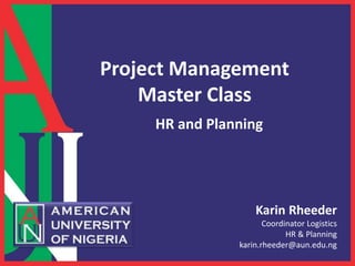 Karin Rheeder
Coordinator Logistics
HR & Planning
karin.rheeder@aun.edu.ng
Project Management
Master Class
HR and Planning
 