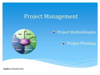 Project Management
Project Methodologies
Project Planning
Author: Debashis Paul
 