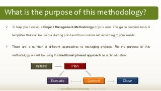 What is the purpose of this methodology?
   To help you develop a Project Management Methodology of your own. This guide ...