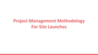 Project Management Methodology
For Site Launches
 