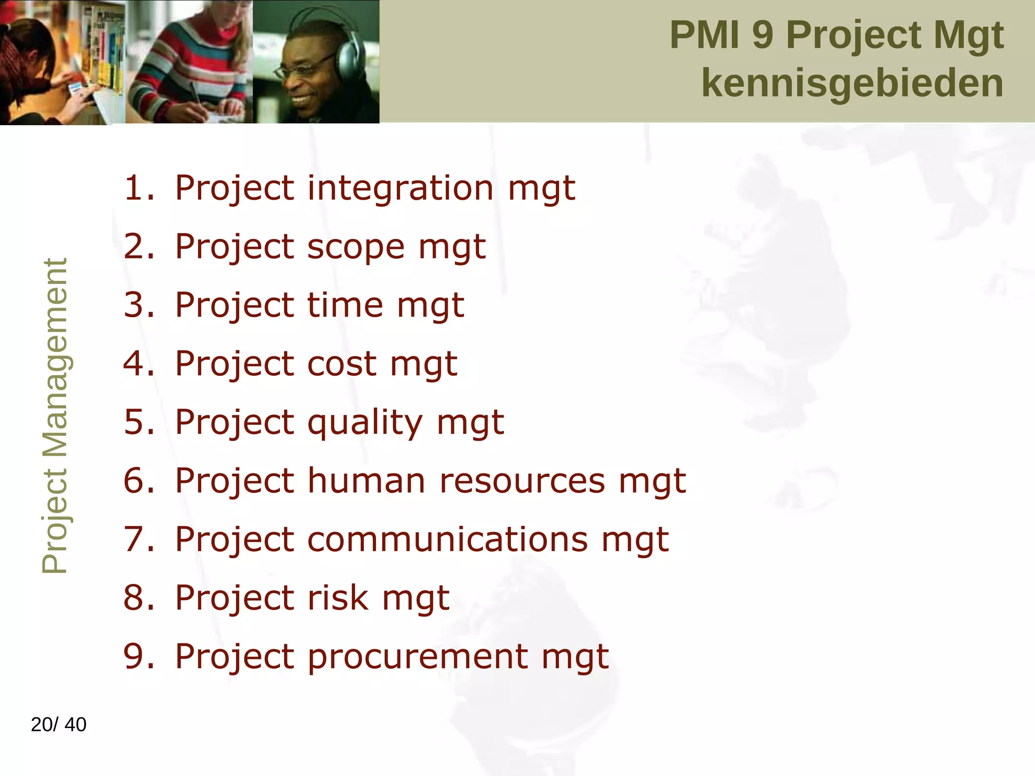 PMI 9 Project Mgt kennisgebieden Project integration mgt Project scope mgt Project time mgt Project cost mgt Project quality mgt Project human resources mgt Project communications mgt Project risk mgt Project procurement mgt 