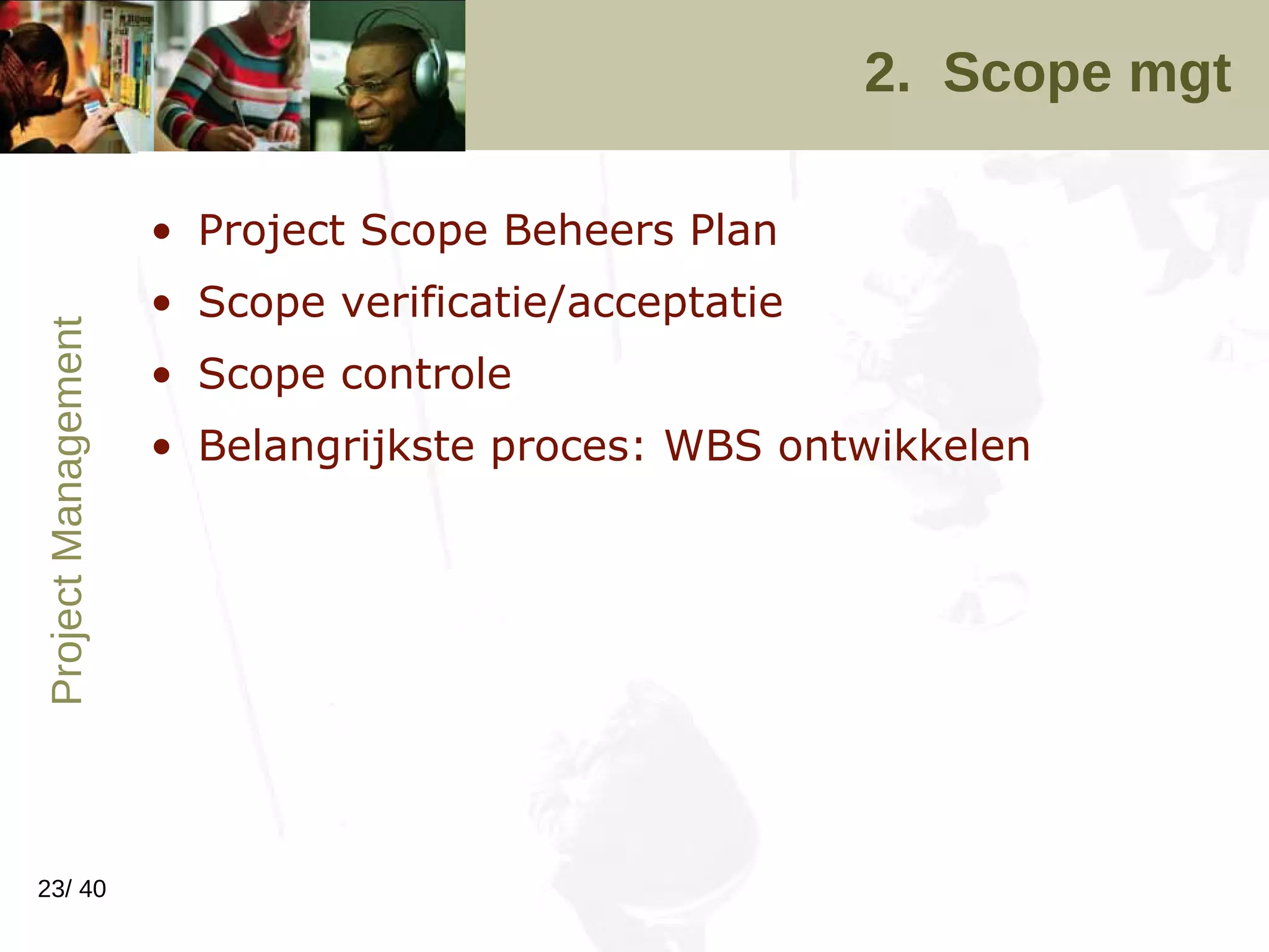 2.  Scope mgt Project Scope Beheers Plan Scope verificatie/acceptatie Scope controle Belangrijkste proces: WBS ontwikkelen 