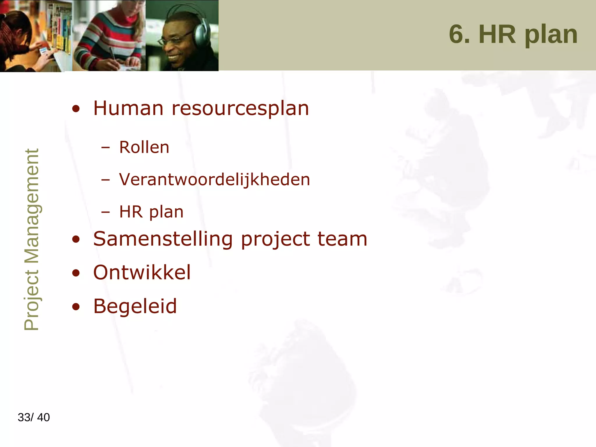 6. HR plan Human resourcesplan Rollen Verantwoordelijkheden HR plan Samenstelling project team Ontwikkel Begeleid 