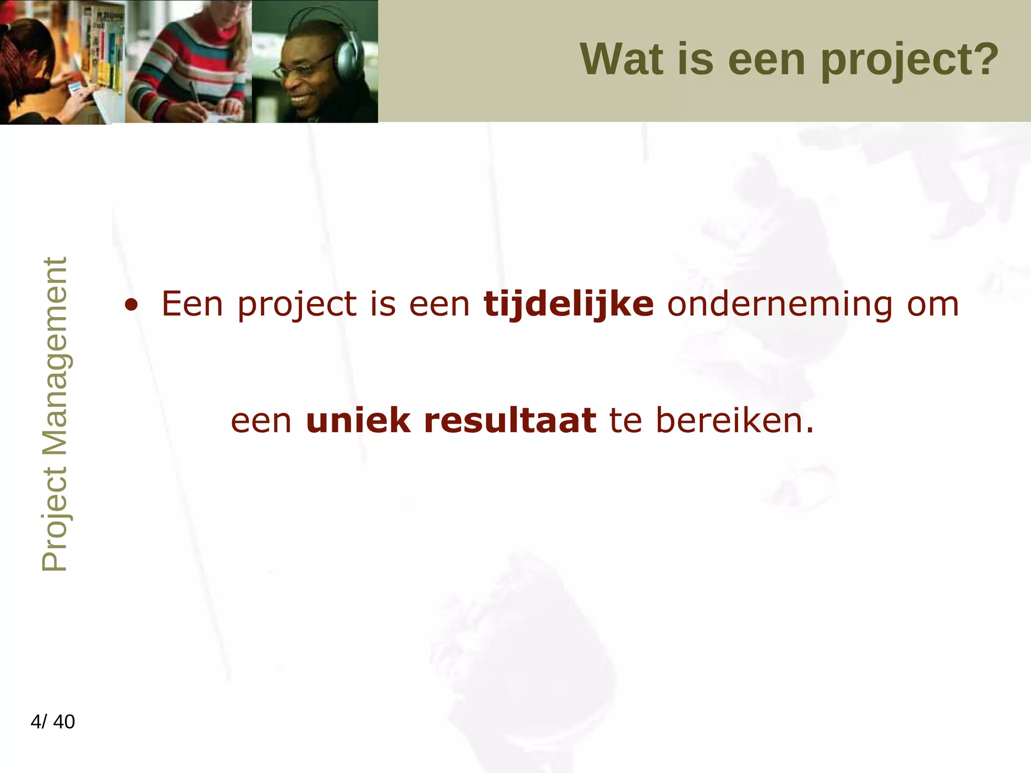 Wat is een project? Een project is een  tijdelijke  onderneming om een  uniek resultaat  te bereiken.  