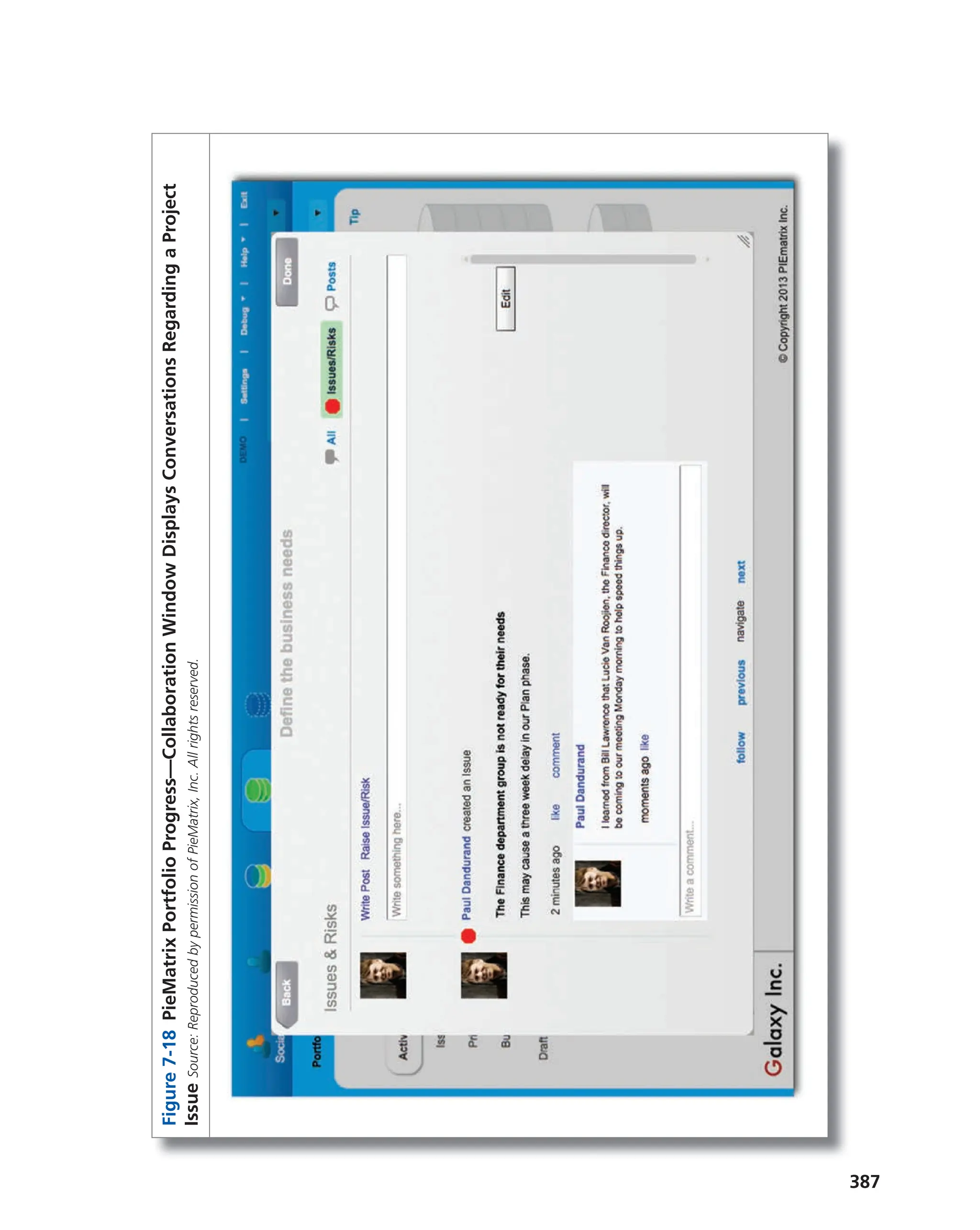 387
Figure
7-18
PieMatrix
Portfolio
Progress—Collaboration
Window
Displays
Conversations
Regarding
a
Project
Issue
Source:
Reproduced
by
permission
of
PieMatrix,
Inc.
All
rights
reserved.
 