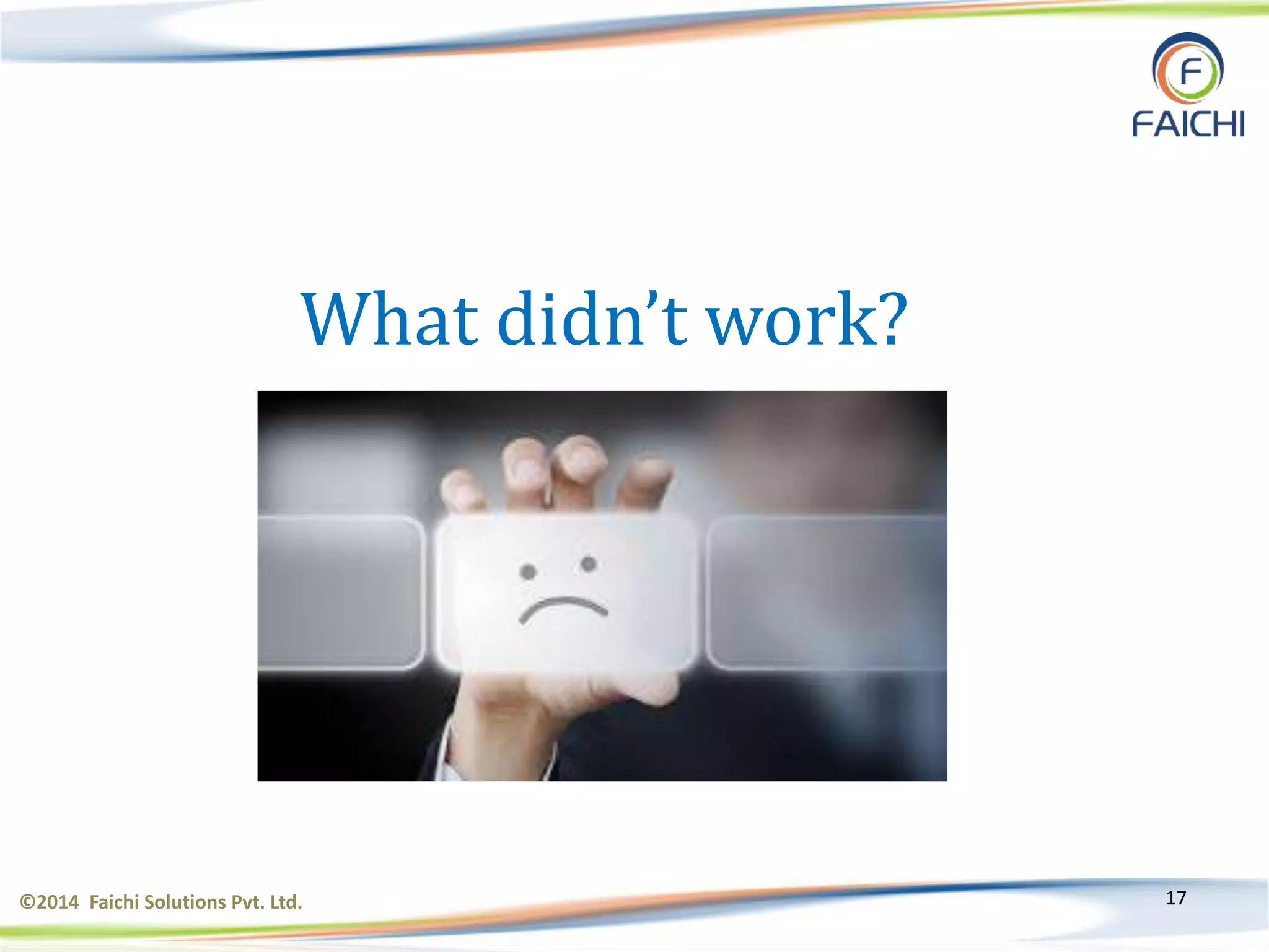 ©2014 Faichi Solutions Pvt. Ltd. 17
What didn’t work?
 