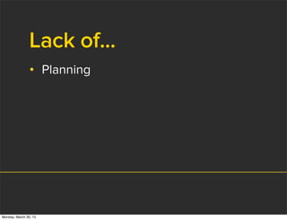 Lack of...
• Planning
Monday, March 30, 15
 