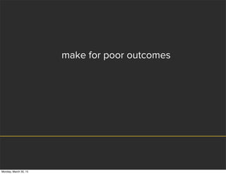 make for poor outcomes
Monday, March 30, 15
 