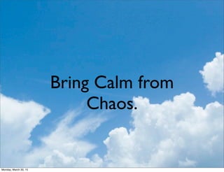 Bring Calm from
Chaos.
Monday, March 30, 15
 
