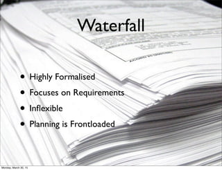 Waterfall
• Highly Formalised
• Focuses on Requirements
• Inﬂexible
• Planning is Frontloaded
Monday, March 30, 15
 