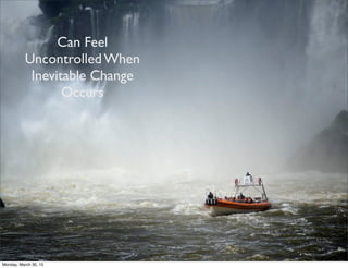 Can Feel
Uncontrolled When
Inevitable Change
Occurs
Monday, March 30, 15
 
