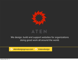 atendesigngroup.com @atendesign
We design, build and support websites for organizations
doing good work all around the world.
Monday, March 30, 15
 