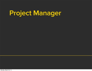 Project Manager
Monday, March 30, 15
 