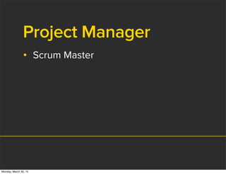 Project Manager
• Scrum Master
Monday, March 30, 15
 